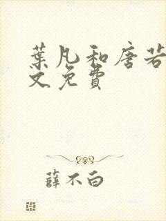 叶凡和唐若雪全文免费