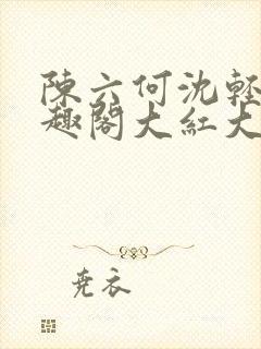 陈六何沈轻舞笔趣阁大红大紫
