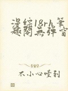 漫综18rh笔趣阁无弹窗
