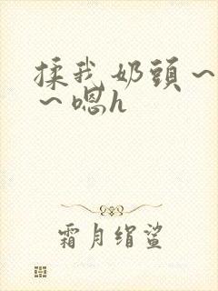 揉我奶头～好爽～嗯h