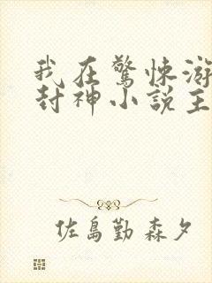 我在惊悚游戏里封神小说主角