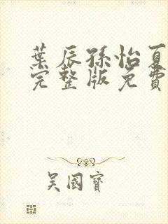 叶辰孙怡夏若雪完整版免费阅读