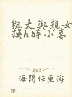 粗大与亲女伦交换h时小喜