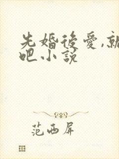 先婚后爱,就她吧小说