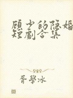 顾少的隐婚罪妻短剧合集