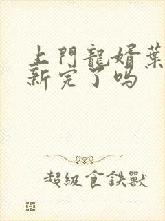 上门龙婿叶辰更新完了吗