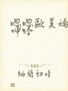 嗯嗯欧美娇妻的呻吟