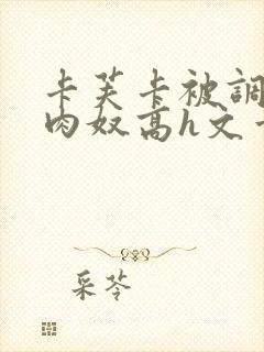 卡芙卡被调教成肉奴高h文章