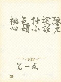 桃色仕途陈斌赵心媚小说免费阅读