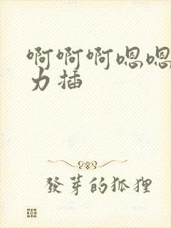 啊啊啊嗯嗯嗯用力插