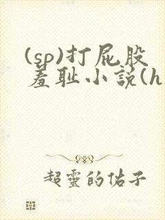 (sp)打屁股羞耻小说(h)女