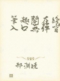 笔趣阁在线阅读入口无弹窗