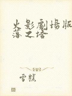 火影剧场版7失落之塔