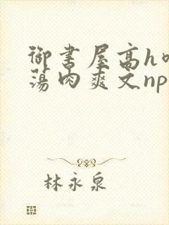 御书屋高h喷水荡肉爽文np