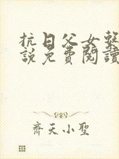 抗日父女系列小说免费阅读最新章节