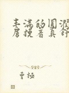 丰满的圆润的乳房摸着真舒服