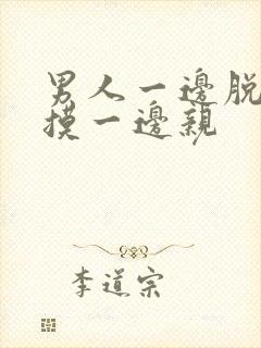 男人一边脱一边摸一边亲