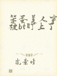 笨蛋美人穿书后被bt盯上了最新章节