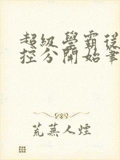 超级学霸从低调控分开始笔趣阁