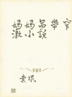 妈妈吊带窄裙刺激小说