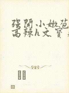 强开小嫩苞h文高辣h文宝贝真乖封面