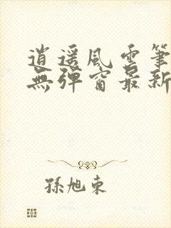 逍遥风云笔趣阁无弹窗最新章节更新封面