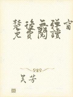 楚后无弹窗全文免费阅读