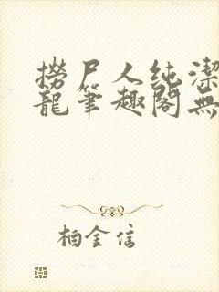 捞尸人纯洁的小龙笔趣阁无弹窗