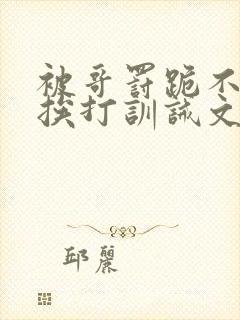 被哥罚跪不敢起挨打训诫文