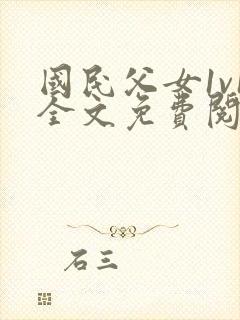 国民父女1v1全文免费阅读小说