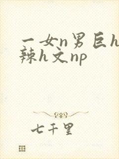 一女n男巨h高辣h文np