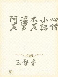 阿温不小心被室友男友认错