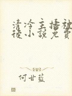 清冷主播被囚禁后小说免费阅读