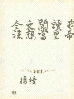 全文阅读 我真没想当皇帝啊