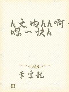 h文肉hh啊～嗯～快h