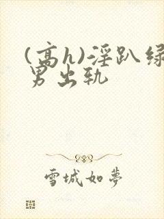 (高h)淫趴绿男出轨