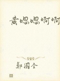 黄嗯嗯啊啊嗯