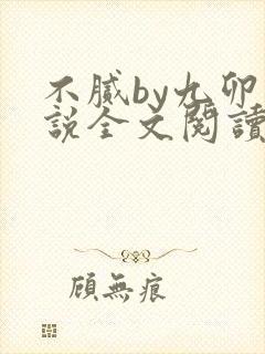 不腻by九卯小说全文阅读笔趣阁