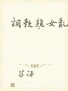 调教亲女乱h文