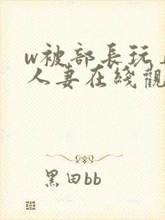 w被部长玩弄的人妻在线观看