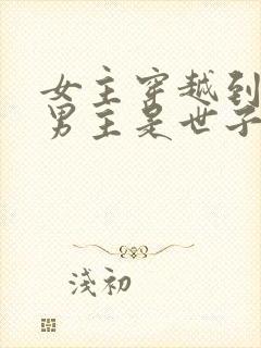 女主穿越到古代男主是世子的小说