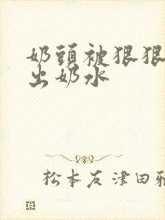 奶头被狠狠的吸出奶水