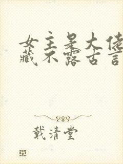 女主是大佬却深藏不露古言