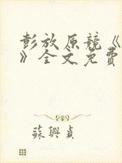 彭放原竞《刺青》全文免费阅读未删减笔趣阁