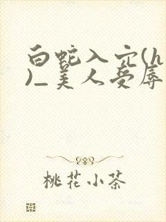 白蛇入穴(h慎)_美人受辱记(h,np)