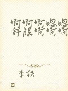 啊啊啊嗯嗯嗯好舒服啊啊啊