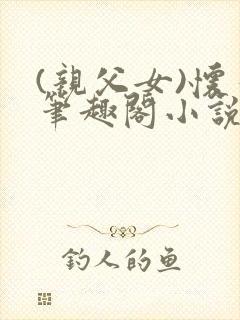 (亲父女)怀孕笔趣阁小说