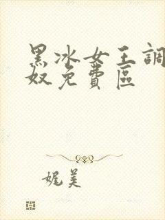 黑冰女王调教足奴免费区