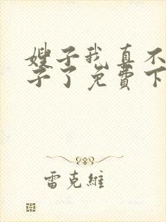 嫂子我真不是傻子了免费下载