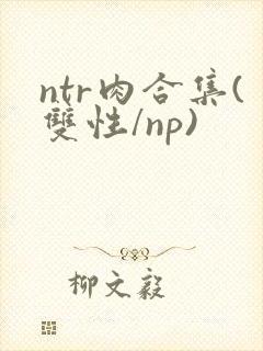 ntr肉合集(双性/np)
